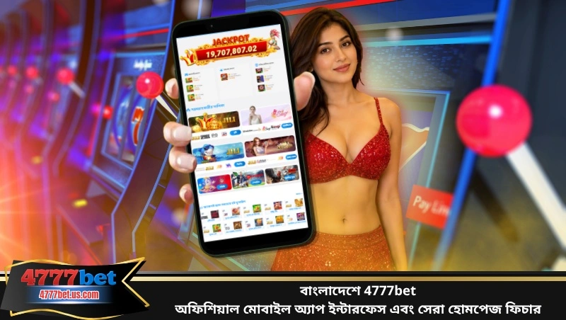 বাংলাদেশে 4777bet অফিশিয়াল মোবাইল অ্যাপ ইন্টারফেস এবং সেরা হোমপেজ ফিচার